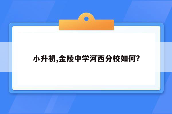 小升初,金陵中学河西分校如何?