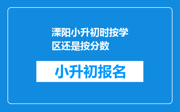 溧阳小升初时按学区还是按分数