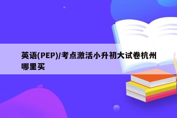 英语(PEP)/考点激活小升初大试卷杭州哪里买