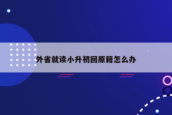 外省就读小升初回原籍怎么办