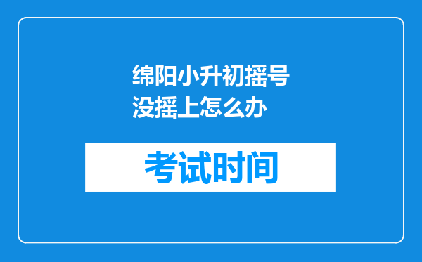 绵阳小升初摇号没摇上怎么办