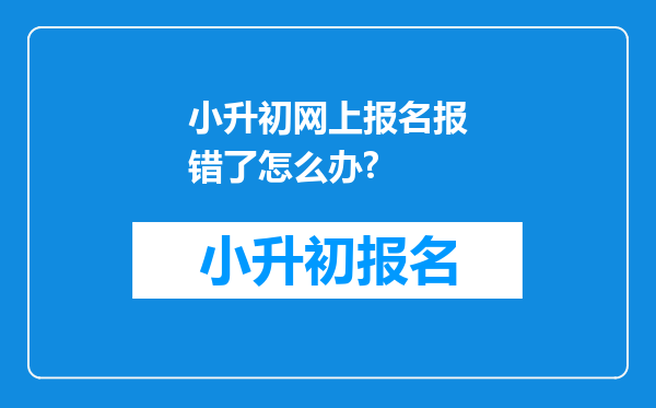 小升初网上报名报错了怎么办?