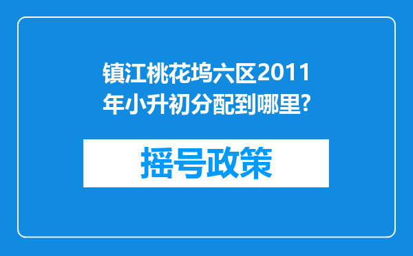 镇江桃花坞六区2011年小升初分配到哪里?