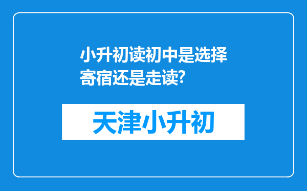 小升初读初中是选择寄宿还是走读?