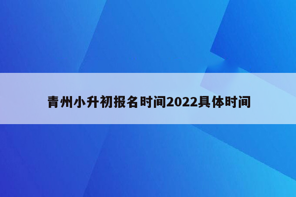 青州小升初报名时间2022具体时间