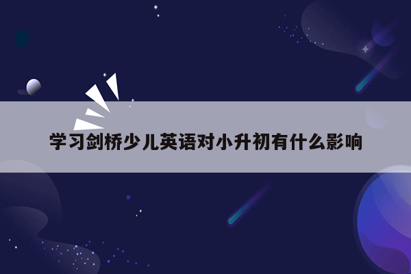 学习剑桥少儿英语对小升初有什么影响