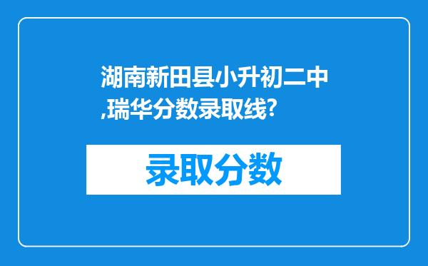 湖南新田县小升初二中,瑞华分数录取线?