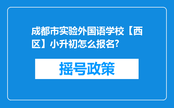 成都市实验外国语学校【西区】小升初怎么报名?