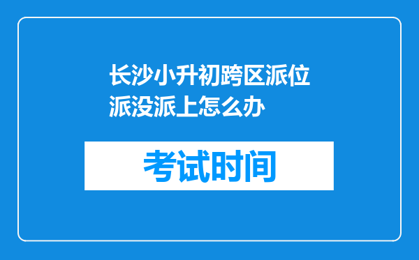 长沙小升初跨区派位派没派上怎么办