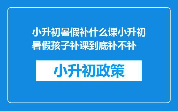 小升初暑假补什么课小升初暑假孩子补课到底补不补