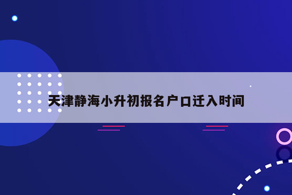 天津静海小升初报名户口迁入时间