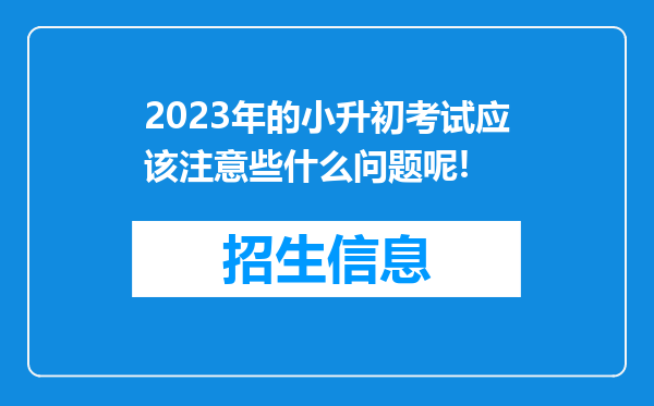 2023年的小升初考试应该注意些什么问题呢!