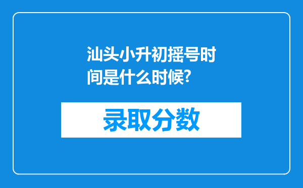 汕头小升初摇号时间是什么时候?