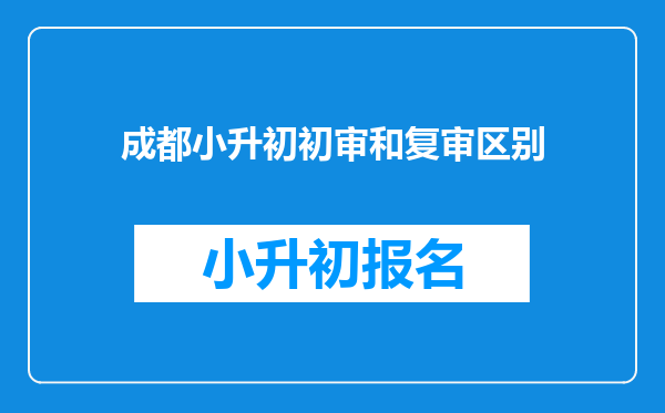 成都小升初初审和复审区别