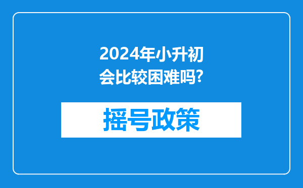 2024年小升初会比较困难吗?