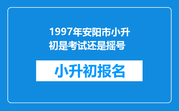 1997年安阳市小升初是考试还是摇号