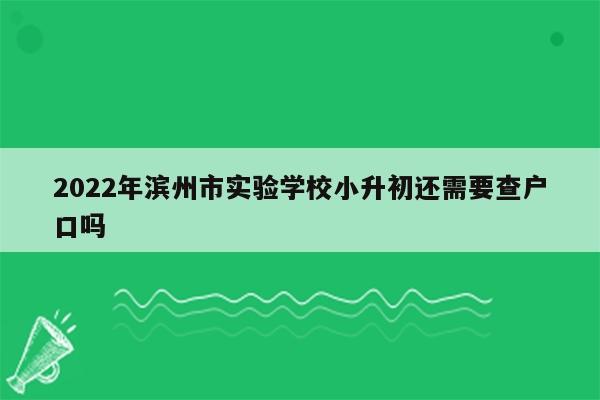 2022年滨州市实验学校小升初还需要查户口吗