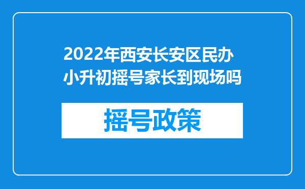 2022年西安长安区民办小升初摇号家长到现场吗