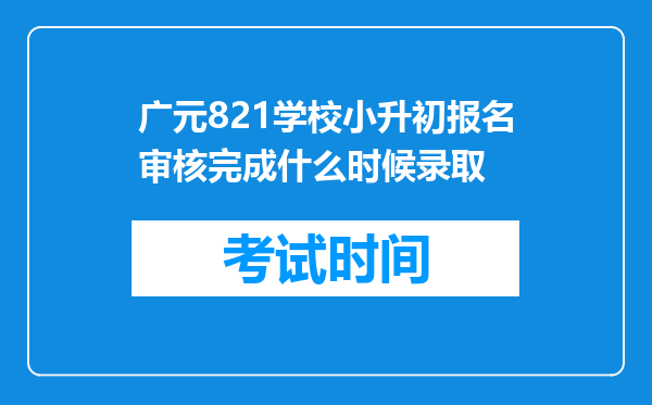 广元821学校小升初报名审核完成什么时候录取