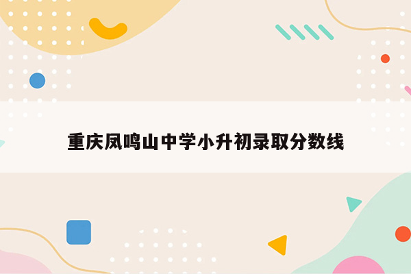 重庆凤鸣山中学小升初录取分数线