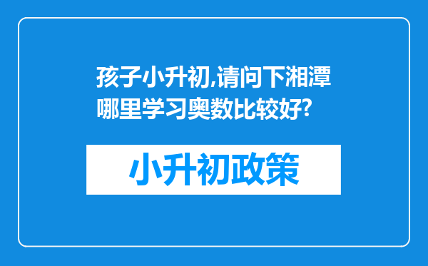 孩子小升初,请问下湘潭哪里学习奥数比较好?