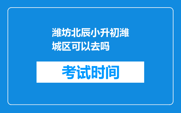 潍坊北辰小升初潍城区可以去吗