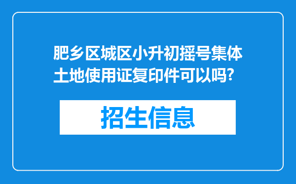 肥乡区城区小升初摇号集体土地使用证复印件可以吗?