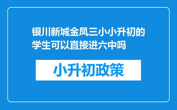 银川新城金凤三小小升初的学生可以直接进六中吗