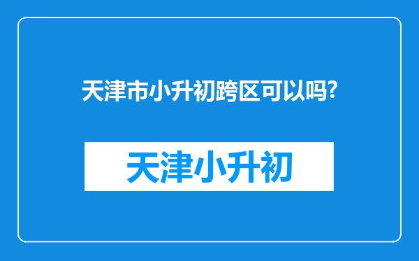 天津市小升初跨区可以吗?