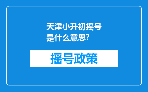 天津小升初摇号是什么意思?