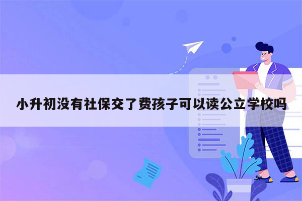 小升初没有社保交了费孩子可以读公立学校吗