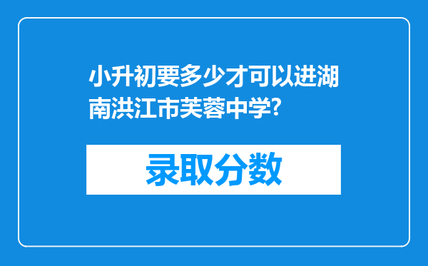 小升初要多少才可以进湖南洪江市芙蓉中学?