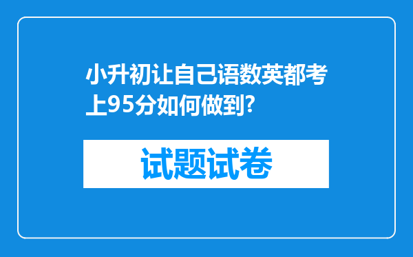 小升初让自己语数英都考上95分如何做到?