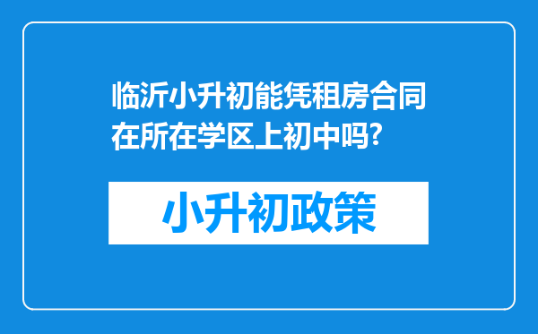 临沂小升初能凭租房合同在所在学区上初中吗?