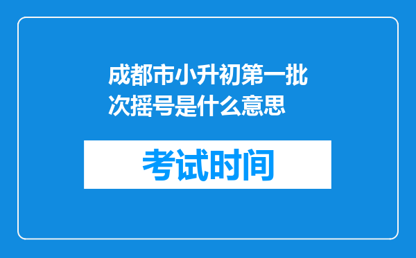 成都市小升初第一批次摇号是什么意思