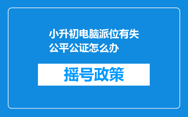 小升初电脑派位有失公平公证怎么办