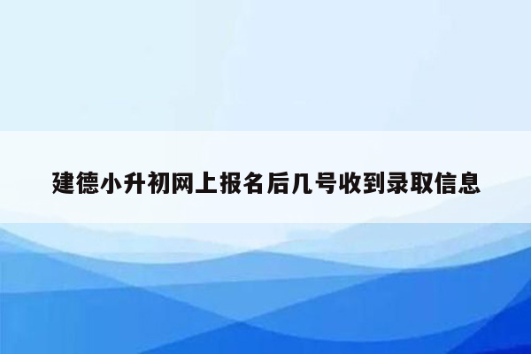 建德小升初网上报名后几号收到录取信息