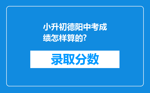 小升初德阳中考成绩怎样算的?