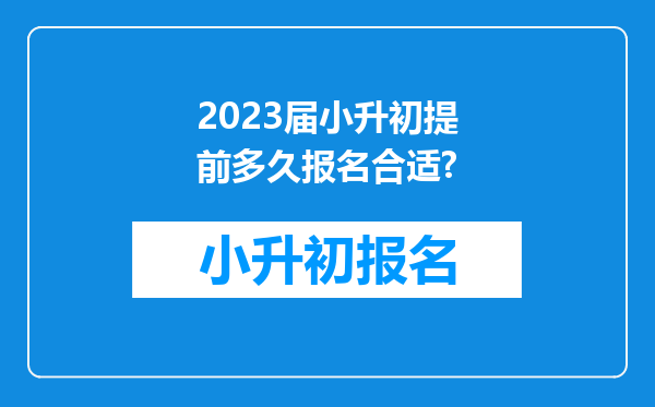 2023届小升初提前多久报名合适?