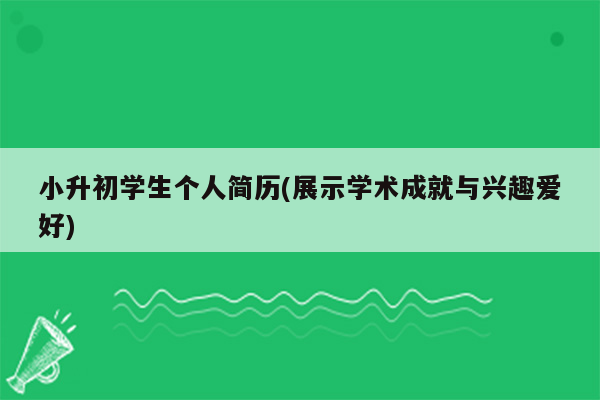 小升初学生个人简历(展示学术成就与兴趣爱好)