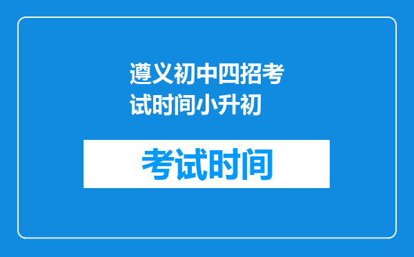 遵义初中四招考试时间小升初