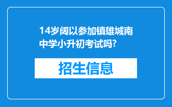 14岁阔以参加镇雄城南中学小升初考试吗?