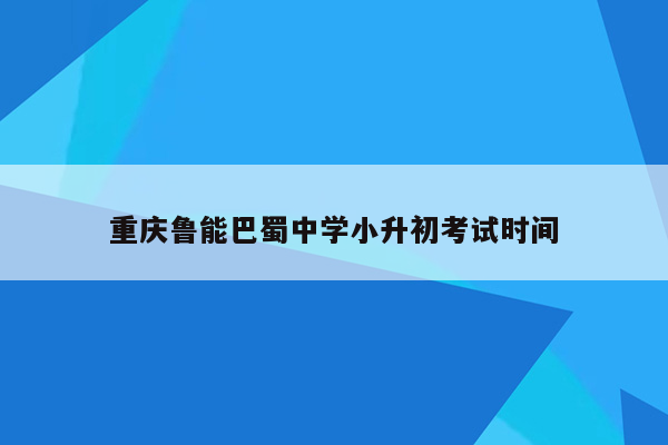 重庆鲁能巴蜀中学小升初考试时间