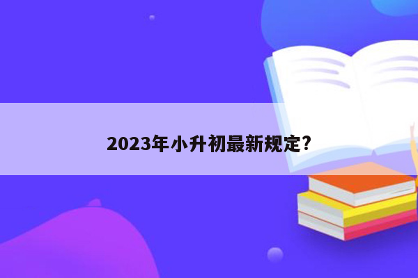 2023年小升初最新规定?