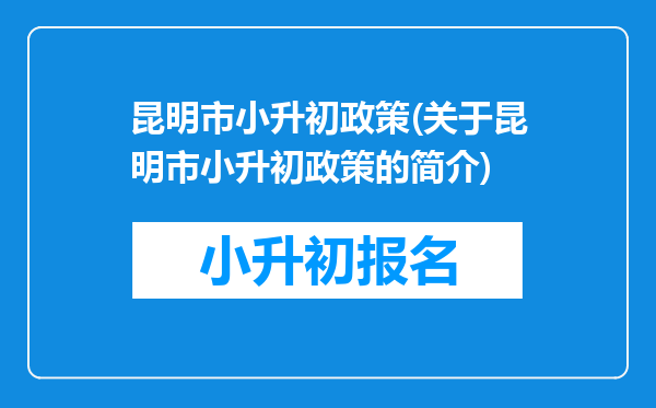 昆明市小升初政策(关于昆明市小升初政策的简介)