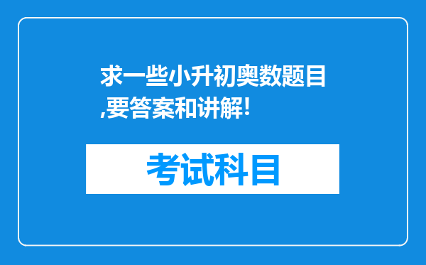 求一些小升初奥数题目,要答案和讲解!