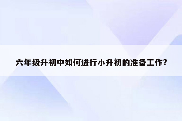 六年级升初中如何进行小升初的准备工作?