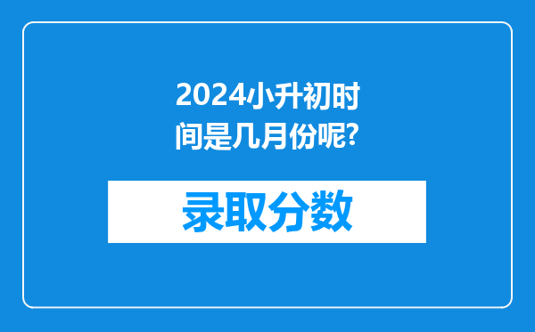 2024小升初时间是几月份呢?