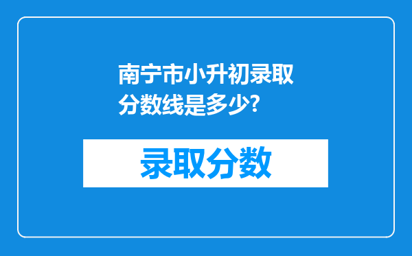 南宁市小升初录取分数线是多少?