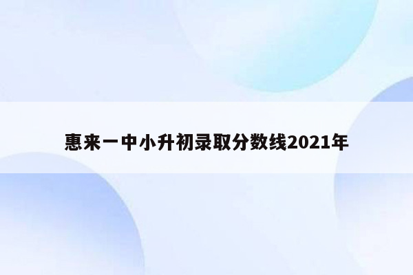 惠来一中小升初录取分数线2021年